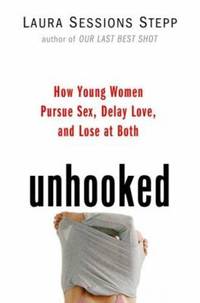 Unhooked : How Young Women Pursue Sex, Delay Love, and Lose at Both
