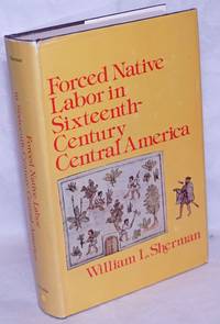 Forced Native Labor in Sixteenth-Century Central America by Sherman, William L - 1979