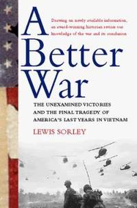 A Better War : The Unexamined Victories and the Final Tragedy of America&#039;s Last Years in Vietnam by Lewis Sorley - 1999