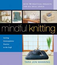 Mindful Knitting : Inviting Contemplative Practice to the Craft, with Ten Practical Projects for...