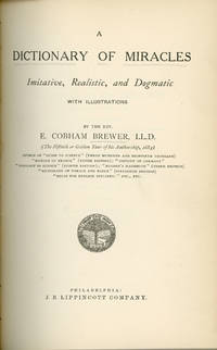A DICTIONARY OF MIRACLES: IMITATIVE, REALISTIC, AND DOGMATIC, WITH ILLUSTRATIONS .. by Brewer, E. Cobham