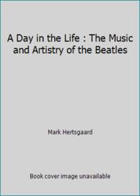 A Day in the Life : The Music and Artistry of the Beatles