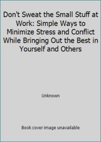 Don't Sweat the Small Stuff at Work: Simple Ways to Minimize Stress and Conflict While Bringing...