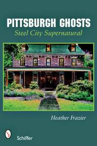 Pittsburgh Ghosts : Steel City Supernatural