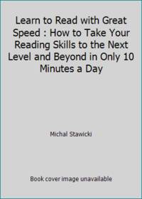Learn to Read with Great Speed : How to Take Your Reading Skills to the Next Level and Beyond in...