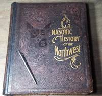 Masonic History of the Northwest. A Graphic Recital of the Organization and growth of Freemasonry...