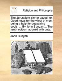 The Jerusalem-sinner saved: or, Good news for the vilest of men, being a help for despairing...