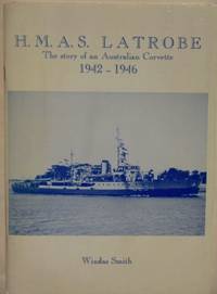 H.M.A.S. Latrobe : the story of an Australian Corvette 1942-1946. by SMITH, Windas - [1987]