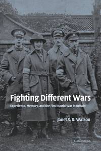 Fighting Different Wars: Experience, Memory, and the First World War in Britain