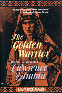 The Golden Warrior The Life and Legend of Lawrence of Arabia