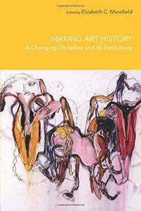 Making Art History: A Changing Discipline and its Institutions