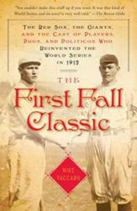 image of The First Fall Classic: The Red Sox, the Giants, and the Cast of Players, Pugs, and Politicos Who Reinvented the World Series in 1912