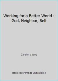 Working for a Better World : God, Neighbor, Self