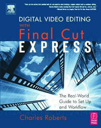 Digital Video Editing with Final Cut Express: The Real-World Guide to Set Up and Workflow