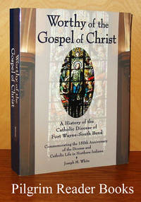 Worthy of the Gospel: A History of the Catholic Diocese of Fort Wayne  - South Bend. Commemorating the 150th Anniversary of the Diocese  and Catholic Life in Northern Indiana. by White, Joseph M - 2007