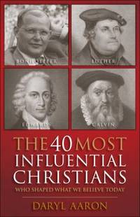 The 40 Most Influential Christians: Who Shaped What We Believe Today