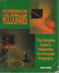 Homemade Holograms The Complete Guide to Inexpensive Do-It-Yourself  Holography