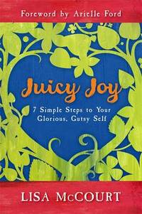 Juicy Joy: 7 Simple Steps to Your Glorious, Gutsy Self