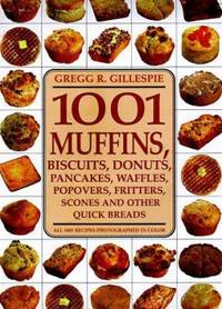 1001 Muffins : Biscuits, Donuts, Pancakes, Waffles, Fritters, Popovers, Fritters, Scones and Other Quick Breads by Gregg R. Gillespie - 1998