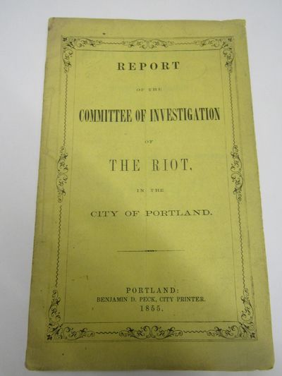 Report pf the Committee Appointed by the Board of Aldermen of the City of Portland, to Investigate the Causes and Consequences of the Riot, on the Evening of June, 1855