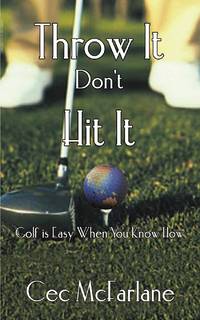 Throw It Don't Hit It: Golf is Easy When You Know How