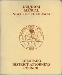 DUI/DWAI Manual State of Colorado : A Guidebook for Colorado Prosecutors