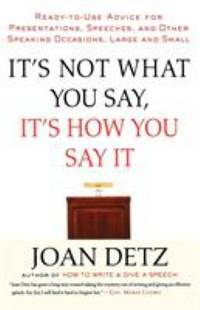 It's Not What You Say, It's How You Say It : Ready-to-Use Advice for Presentations, Speeches, and...