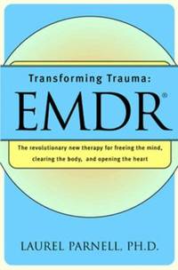 Transforming Trauma: Emdr: The Revolutionary New Therapy for Freeing the Mind, Clearing the Body,...
