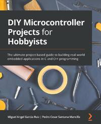 DIY Microcontroller Projects for Hobbyists: The ultimate project-based guide to building...