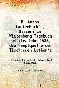 M. Anton Lauterbach&#039;s, Diaconi zu Wittenberg Tagebuch auf das Jahr 1538, die Hauptquelle der Tischreden Luther&#039;s 1872 [Hardcover] by M. Anton Lauterbach, Johann Karl Seidemann - 2017