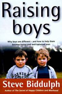 Raising Boys : Why Boys Are Different - And How to Help Them Become Happy and Well-Balanced Men by Steve Biddulph - 2004