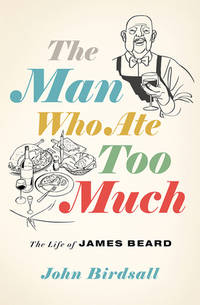 The Man Who Ate Too Much : The Life of James Beard