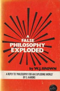 A False Philosophy Exploded: a Reply to 'Philosophy for an Exploding World 'By E. AArons