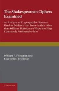 The Shakespearean Ciphers Examined: An analysis of cryptographic systems used as evidence that some author other than William Shakespeare wrote the plays commonly attributed to him by William F. Friedman - 2011-05-07