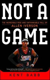Not a Game : The Incredible Rise and Unthinkable Fall of Allen Iverson