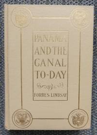 PANAMA AND THE CANAL TO-DAY: AN HISTORICAL ACCOUNT OF THE CANAL PROJECT FROM THE EARLIEST TIMES WITH SPECIAL REFERENCE TO THE ENTERPRISES OF THE FRENCH COMPANY AND THE UNITED STATES. by Lindsay, Forbes - 1912