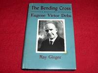 The Bending Cross : A Biography of Eugene Victor Debs by Ginger, Ray - 1992