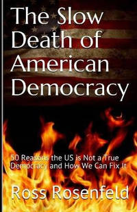The Slow Death of American Democracy: 50 Reasons the US is Not a True Democracy and How We Can...