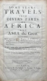 Some years travels into divers parts of Africa and Asia the great. Describing more particularly the empires of Persia and Industan: interwoven with such remarkable occurrences as hapned in those parts during these later times as also, many other rich and famous kingdoms in the orientall India, with the isles adjacent. Severally relating their religion, language, customs and habit: as also proper observations concerning them
