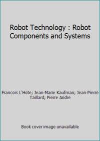 Robot Technology : Robot Components and Systems by Jean-Marie Kaufman; Jean-Pierre Taillard; Francois L'Hote; Pierre Andre - 1984