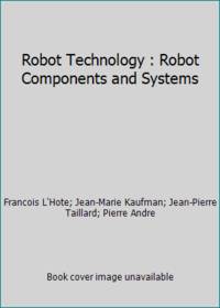 Robot Technology : Robot Components and Systems by Jean-Marie Kaufman; Jean-Pierre Taillard; Francois L'Hote; Pierre Andre - 1984