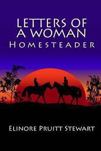 Letters of a Woman Homesteader by Elinore Pruitt Stewart - 2010