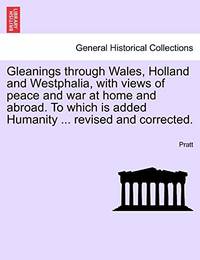 Gleanings Through Wales, Holland and Westphalia, with Views of Peace and War at Home and Abroad....