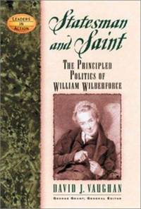 Statesman and Saint : The Principled Politics of William Wilberforce