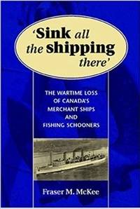 image of SINK ALL THE SHIPPING THERE Canada's Wartime Merchant Ship and Fishing Schooner Sinkings