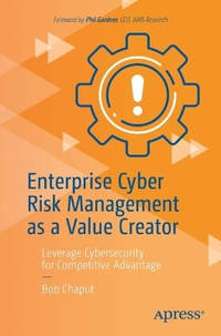 Enterprise Cyber Risk Management as a Value Creator: Leverage Cybersecurity for Competitive...