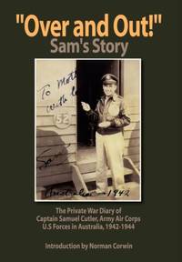 ''Over and Out!'': The Private War Diary of Captain Samuel Cutler, Army Air Corps, 1942-1944: The...