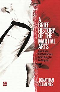 A Brief History of the Martial Arts: East Asian Fighting Styles, from Kung Fu to Ninjutsu (Brief...