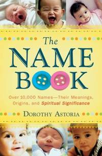 Name Book : Over 10,000 Names - Their Meanings, Origins, and Spiritual Significance by Dorothy Astoria - 2008