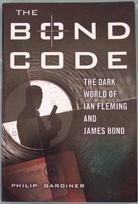 THE BOND CODE: The Dark World of Ian Fleming and James Bond by Gardiner, Philip - 2008